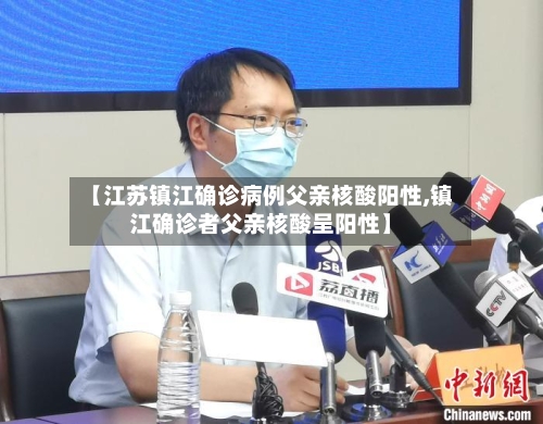 【江苏镇江确诊病例父亲核酸阳性,镇江确诊者父亲核酸呈阳性】-第2张图片
