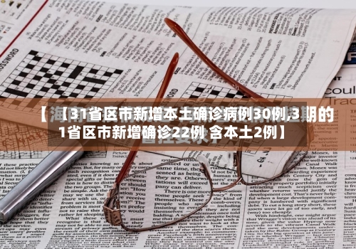 【31省区市新增本土确诊病例30例,31省区市新增确诊22例 含本土2例】