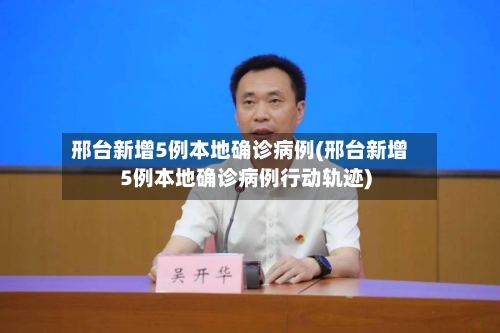 邢台新增5例本地确诊病例(邢台新增5例本地确诊病例行动轨迹)-第2张图片
