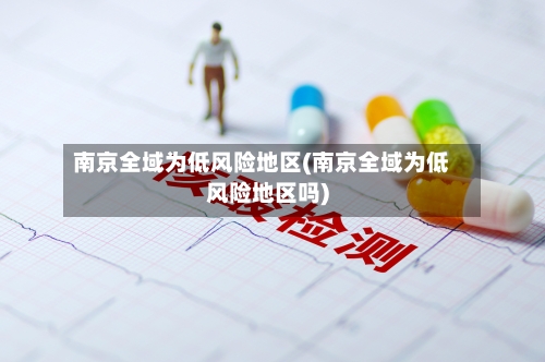 南京全域为低风险地区(南京全域为低风险地区吗)