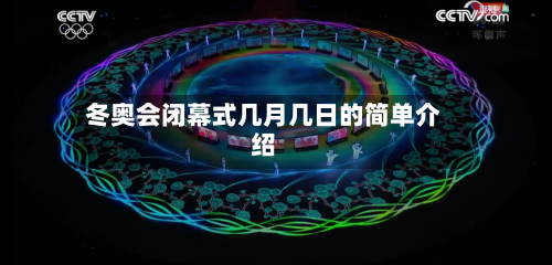 冬奥会闭幕式几月几日的简单介绍
