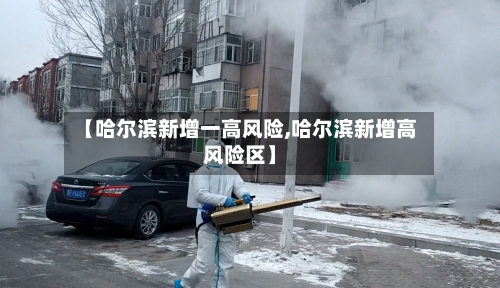 【哈尔滨新增一高风险,哈尔滨新增高风险区】