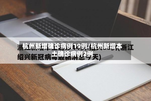 杭州新增确诊病例19例/杭州新增本土确诊病例2例-第2张图片