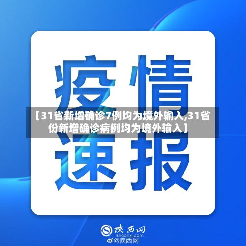 【31省新增确诊7例均为境外输入,31省份新增确诊病例均为境外输入】