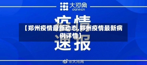 【郑州疫情最新动态,郑州疫情最新病例详情】