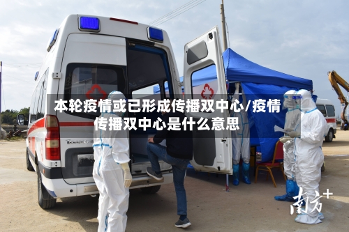 本轮疫情或已形成传播双中心/疫情传播双中心是什么意思-第3张图片