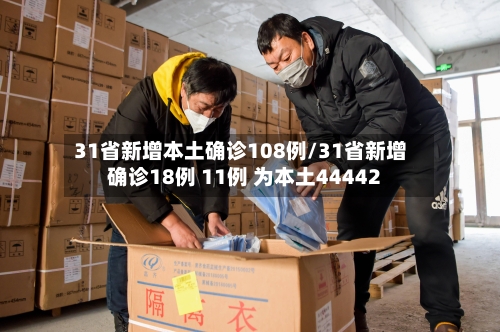 31省新增本土确诊108例/31省新增确诊18例 11例 为本土44442-第2张图片