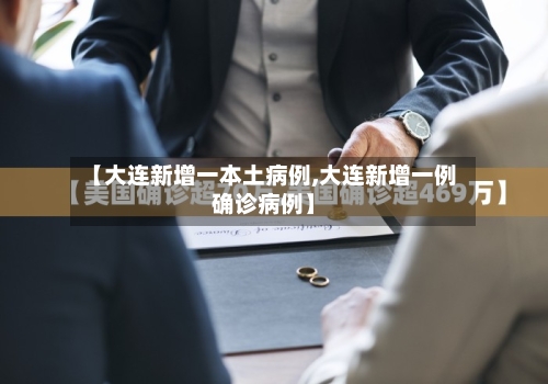【大连新增一本土病例,大连新增一例确诊病例】
