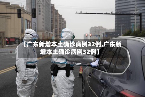 【广东新增本土确诊病例32例,广东新增本土确诊病例32例】-第2张图片
