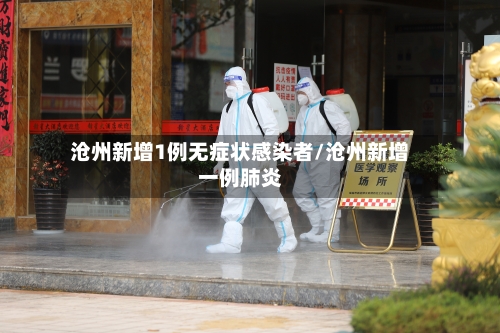 沧州新增1例无症状感染者/沧州新增一例肺炎