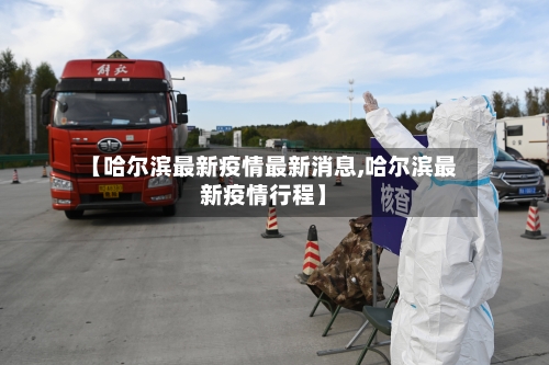 【哈尔滨最新疫情最新消息,哈尔滨最新疫情行程】-第3张图片