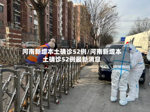 河南新增本土确诊52例/河南新增本土确诊52例最新消息-第3张图片
