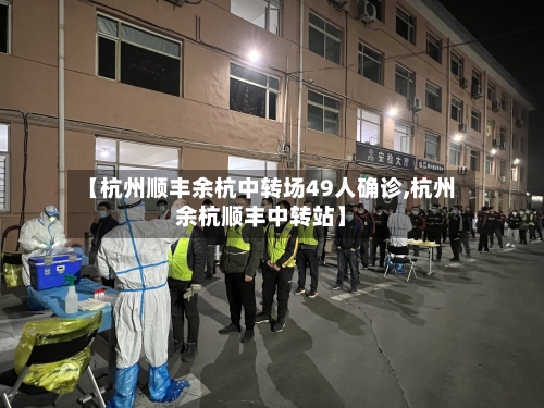 【杭州顺丰余杭中转场49人确诊,杭州余杭顺丰中转站】