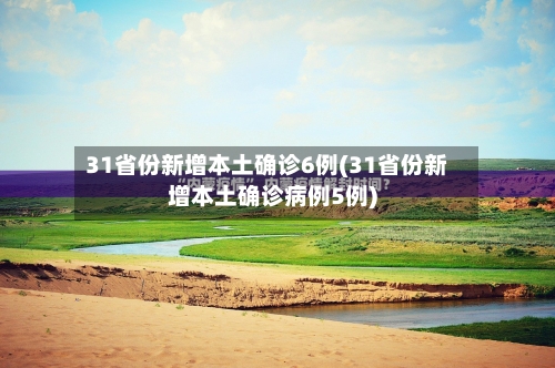 31省份新增本土确诊6例(31省份新增本土确诊病例5例)-第2张图片