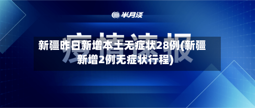 新疆昨日新增本土无症状28例(新疆新增2例无症状行程)-第2张图片
