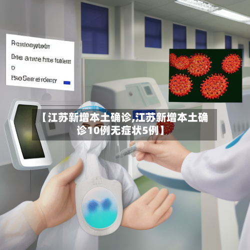 【江苏新增本土确诊,江苏新增本土确诊10例无症状5例】