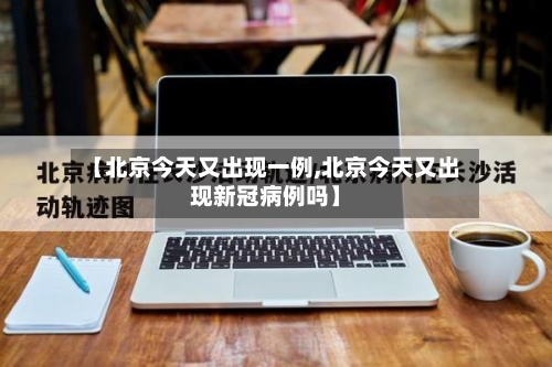【北京今天又出现一例,北京今天又出现新冠病例吗】