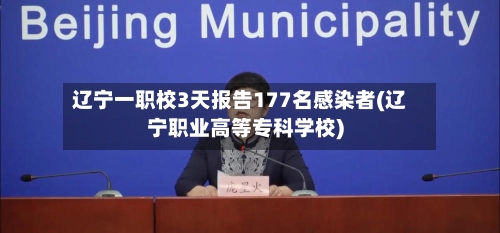 辽宁一职校3天报告177名感染者(辽宁职业高等专科学校)