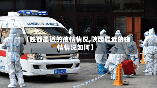 【陕西最近的疫情情况,陕西最近的疫情情况如何】-第2张图片
