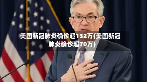 美国新冠肺炎确诊超132万(美国新冠肺炎确诊超70万)
