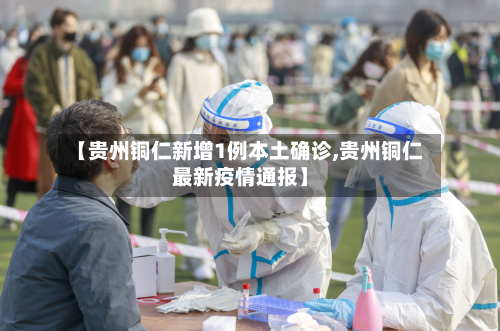 【贵州铜仁新增1例本土确诊,贵州铜仁最新疫情通报】
