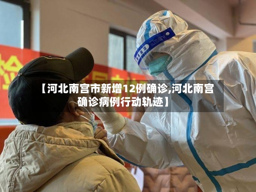 【河北南宫市新增12例确诊,河北南宫确诊病例行动轨迹】-第2张图片