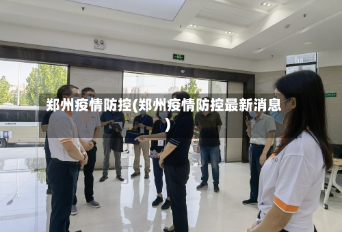 郑州疫情防控(郑州疫情防控最新消息)-第3张图片