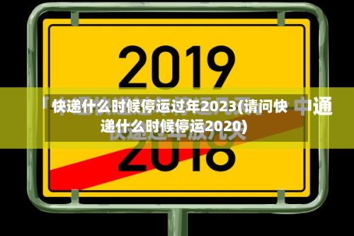 快递什么时候停运过年2023(请问快递什么时候停运2020)-第2张图片