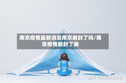 南京疫情最新消息南京解封了吗/南京疫情解封了嘛