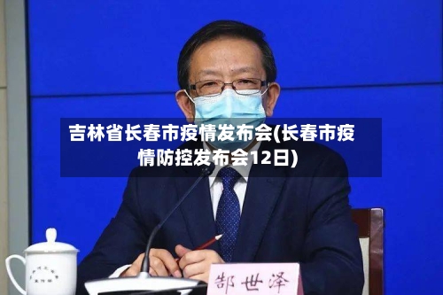 吉林省长春市疫情发布会(长春市疫情防控发布会12日)