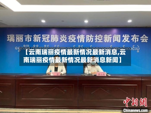 【云南瑞丽疫情最新情况最新消息,云南瑞丽疫情最新情况最新消息新闻】