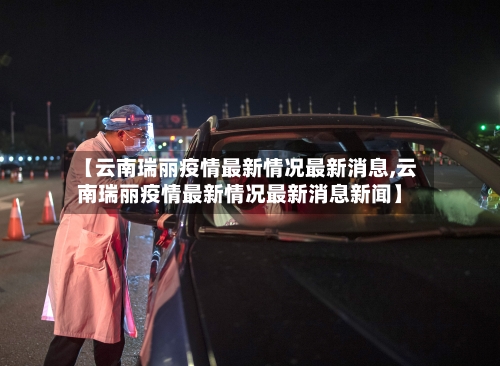 【云南瑞丽疫情最新情况最新消息,云南瑞丽疫情最新情况最新消息新闻】-第3张图片