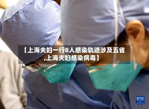 【上海夫妇一行8人感染轨迹涉及五省,上海夫妇感染病毒】-第3张图片