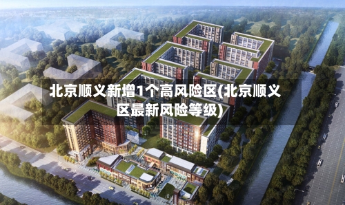 北京顺义新增1个高风险区(北京顺义区最新风险等级)-第2张图片
