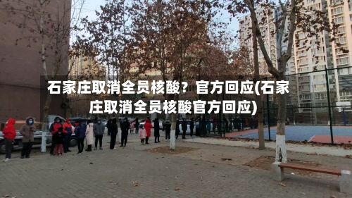 石家庄取消全员核酸？官方回应(石家庄取消全员核酸官方回应)-第2张图片