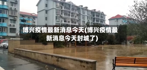 博兴疫情最新消息今天(博兴疫情最新消息今天封城了)-第2张图片