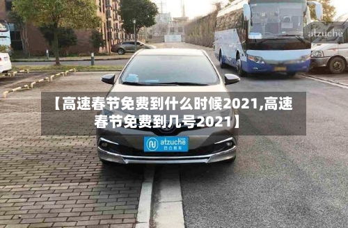 【高速春节免费到什么时候2021,高速春节免费到几号2021】-第2张图片