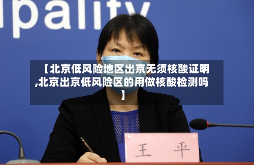 【北京低风险地区出京无须核酸证明,北京出京低风险区的用做核酸检测吗】