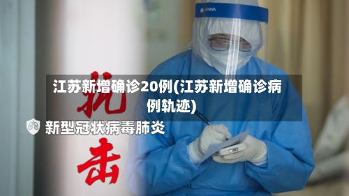 江苏新增确诊20例(江苏新增确诊病例轨迹)-第2张图片