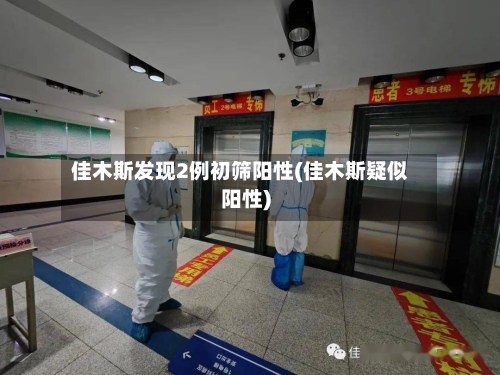 佳木斯发现2例初筛阳性(佳木斯疑似阳性)-第2张图片