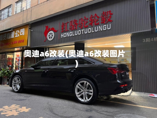 奥迪a6改装(奥迪a6改装图片)-第2张图片