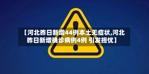【河北昨日新增44例本土无症状,河北昨日新增确诊病例4例 引发担忧】
