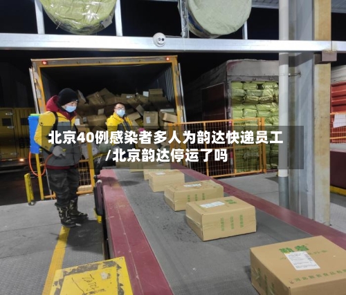 北京40例感染者多人为韵达快递员工/北京韵达停运了吗-第2张图片