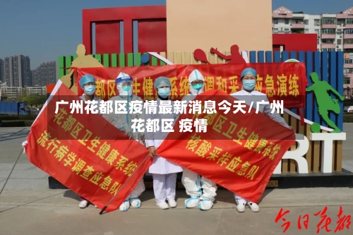 广州花都区疫情最新消息今天/广州花都区 疫情-第3张图片