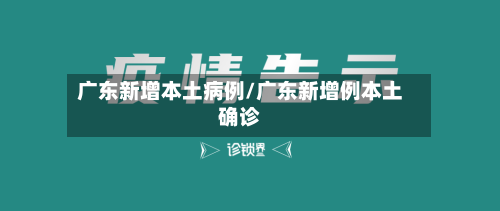 广东新增本土病例/广东新增例本土确诊