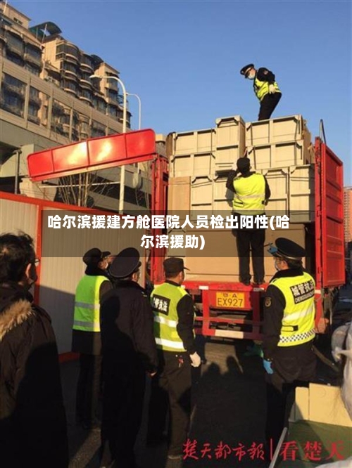 哈尔滨援建方舱医院人员检出阳性(哈尔滨援助)