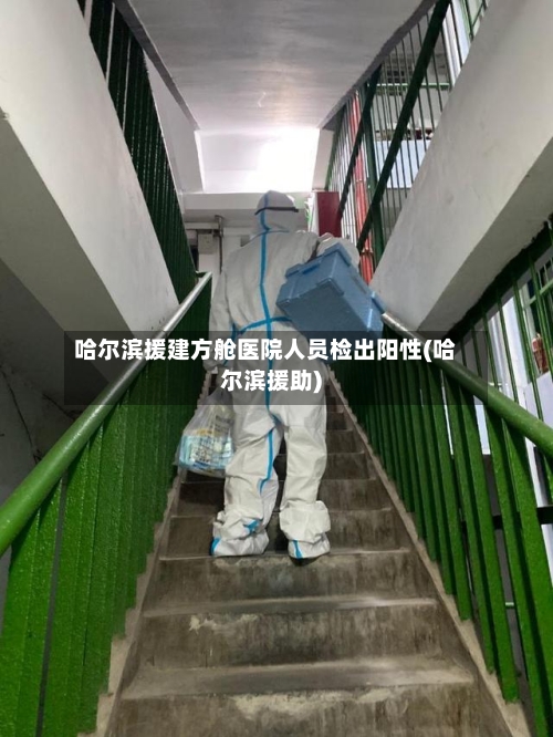 哈尔滨援建方舱医院人员检出阳性(哈尔滨援助)-第2张图片