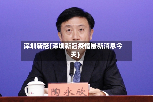 深圳新冠(深圳新冠疫情最新消息今天)
