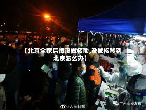 【北京全家后悔没做核酸,没做核酸到北京怎么办】-第2张图片