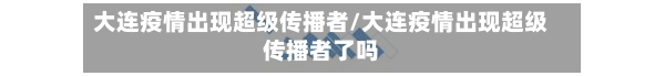 大连疫情出现超级传播者/大连疫情出现超级传播者了吗